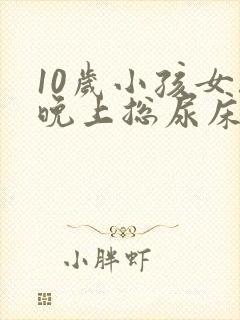 10岁小孩女孩晚上总尿床怎么办