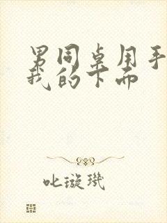 男同桌用手摸进我的下面