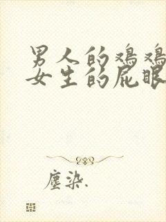 男人的鸡鸡插进女生的屁眼里