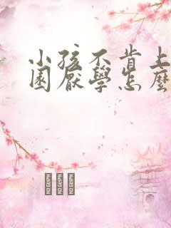 小孩不肯上幼儿园厌学怎么办