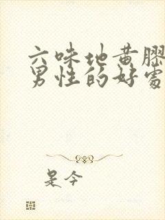 六味地黄胶囊对男性的好处