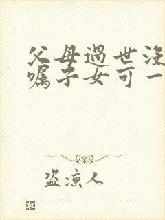 父母过世没有遗嘱子女可一直接继承房产?