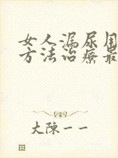 女人漏尿用什么方法治疗最好最快