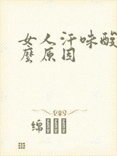 女人汗味酸是什么原因