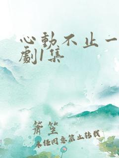 心动不止一刻短剧1集