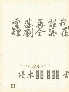 雪落再说我爱你短剧全集在线观看