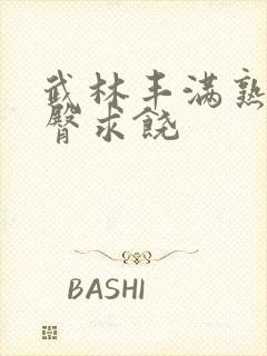 武林丰满熟妇肥臀求饶