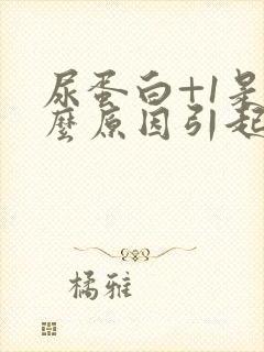 尿蛋白+1是什么原因引起的