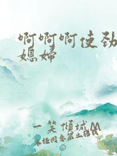 啊啊啊使劲操儿媳妇