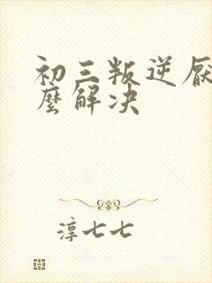 初三叛逆厌学怎么解决