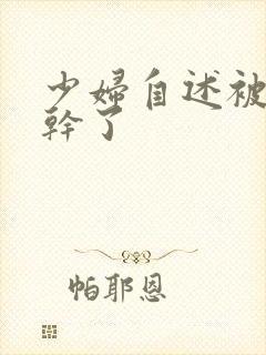 少妇自述被黑人干了