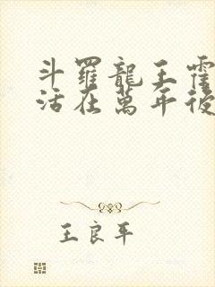 斗罗龙王霍雨浩活在万年后小说