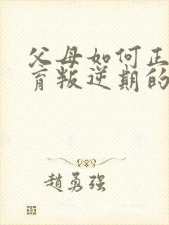 父母如何正确教育叛逆期的孩子