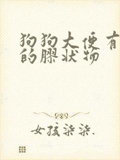 狗狗大便有透明的胶状物