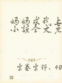 妈妈求我上续父小说全文免费阅读