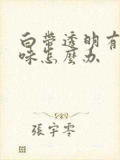 白带透明有腥臭味怎么办