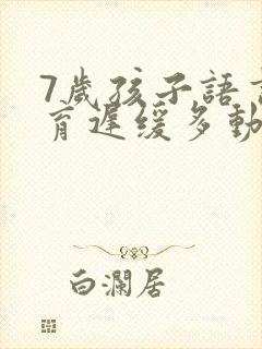 7岁孩子语言发育迟缓多动注意力不集中