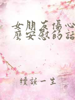 女朋友伤心了怎么安慰的话