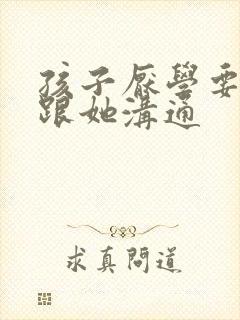 孩子厌学要怎样跟她沟通