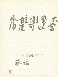 脊椎侧弯不超过10度可以当兵吗