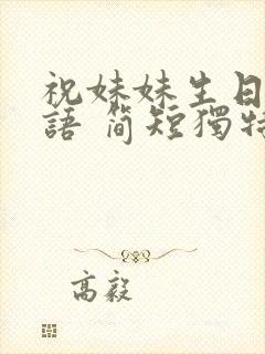 祝妹妹生日祝福语 简短独特