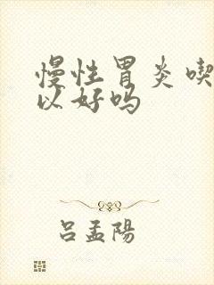 慢性胃炎吃药可以好吗