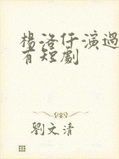 杨洛仟演过的所有短剧