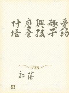 什么兴趣爱好能培养孩子的专注力