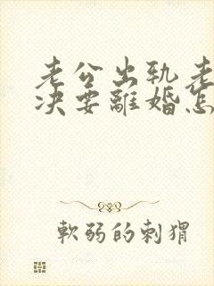 老公出轨老婆坚决要离婚怎么挽回呢