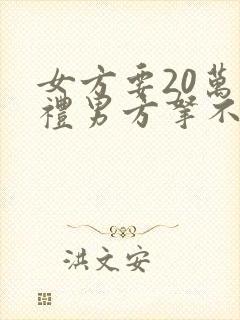 女方要20万彩礼男方拿不出怎么办