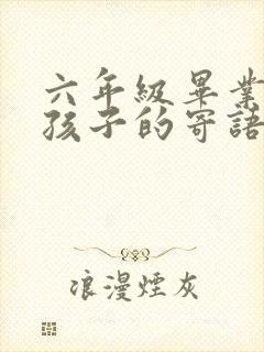 六年级毕业写给孩子的寄语