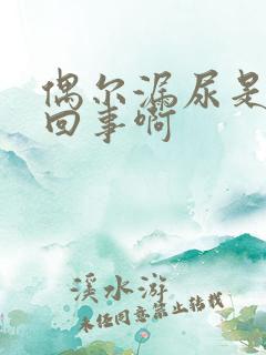 偶尔漏尿是怎么回事啊