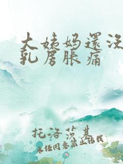 大姨妈还没有来乳房胀痛