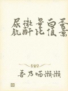 尿微量白蛋白与肌酐比值意义