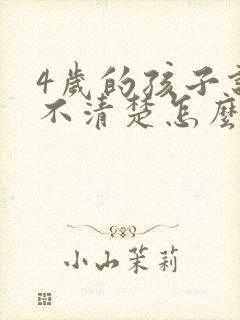 4岁的孩子说话不清楚怎么办