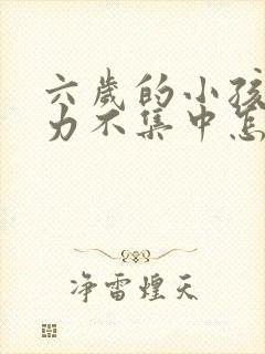 六岁的小孩注意力不集中怎么办