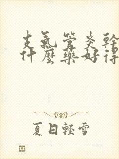 支气管炎干咳吃什么药好得快