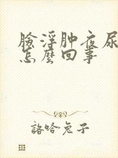 脸浮肿夜尿多是怎么回事