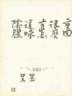 阴道有很重的鱼腥味怎么回事