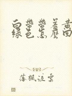 白带带着黄色和绿色怎么回事