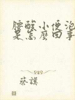 腰酸小便泡沫多是怎么回事