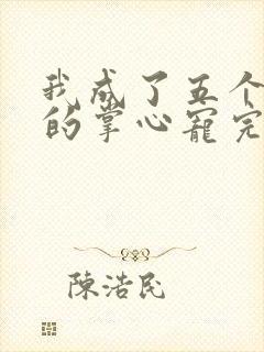 我成了五个大佬的掌心宠完整版漫画