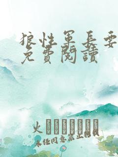 狼性军长要够了免费阅读