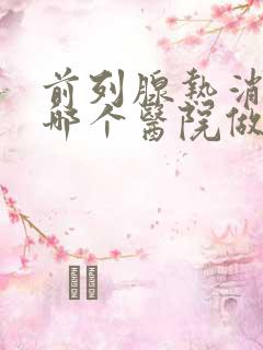 前列腺热消融术哪个医院做的最好?