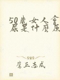 50岁女人会漏尿是什么原因引起的