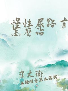 慢性尿路有感染怎么治