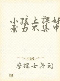 小孩上课好动注意力不集中是缺乏什么