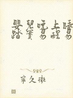 婴儿晚上睡觉不踏实易醒易哭闹有什么办法