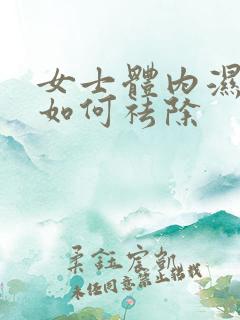 女士体内湿气重如何祛除