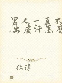 男人一直不射精,出虚汗怎么回事